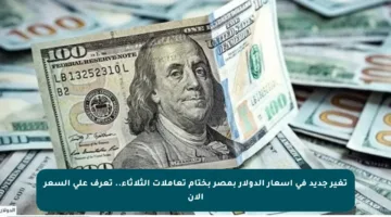 تغير جديد في أسعار الدولار بمصر بختام تعاملات الثلاثاء.. تعرف على السعر الآن